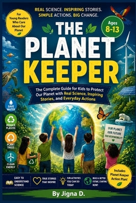 The Planet Keeper: The Complete Guide for Kids to Protect Our Planet with Real Science, Inspiring Stories, and Everyday Actions Environmental Book for by D, Jigna