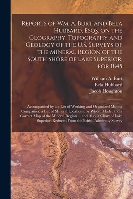 Reports of Wm. A. Burt and Bela Hubbard, Esqs. on the Geography, Topography and Geology of the U.S. Surveys of the Mineral Region of the South Shore o by Burt, William a. (William Austin) 17