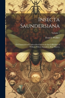 Insecta Saundersiana: Or Characters of Undescribed Insects in the Collection of William Wilson Saunders, Esq: Diptera; Volume 1 by Walker, Francis