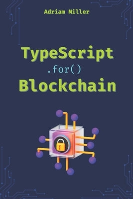 TypeScript for Blockchain: Unlock the full potential of TypeScript in Web3 Development by Miller, Adriam