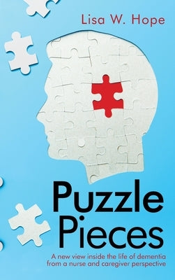 Puzzle Pieces: A New View Inside the Life of Dementia from a Nurse and Caregiver Perspective by Hope, Lisa W.