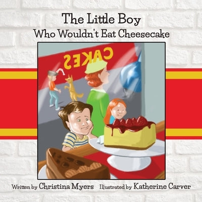 The Little Boy Who Wouldn't Eat Cheesecake by Myers, Christina