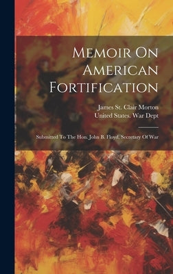 Memoir On American Fortification: Submitted To The Hon. John B. Floyd, Secretary Of War by James St Clair Morton