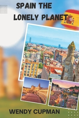 Spain The Lonely Planet: A Rough pocket travel guide to discover how to enjoy Spain to the fullest by Cupman, Wendy