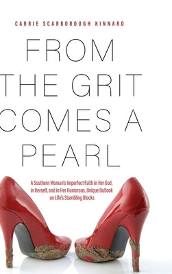 From the Grit Comes A Pearl: A Southern Woman's Imperfect Faith in Her God, in Herself, and in Her Humorous, Unique Outlook on Life's Stumbling Blo by Kinnard, Carrie Scarborough