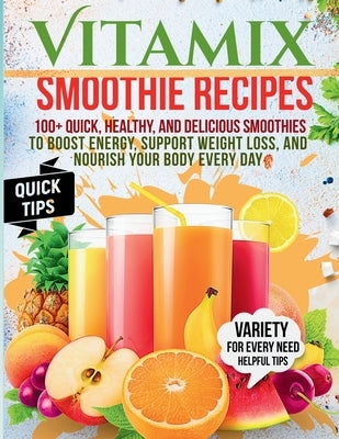 Vitamix Smoothie Recipes: 100+ Quick, Healthy, and Delicious Smoothies to Boost Energy, Support Weight Loss, and Nourish Your Body Every Day by Vanburen, Heather P.