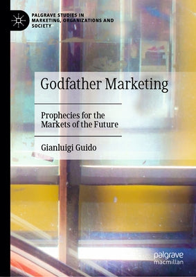 Godfather Marketing: Prophecies for the Markets of the Future by Guido, Gianluigi