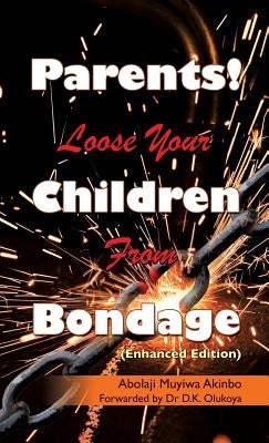Parents! Loose Your Children From Bondage by Akinbo, Abolaji Muyiwa