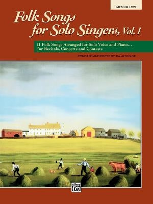 Folk Songs for Solo Singers, Vol 1: 11 Folk Songs Arranged for Solo Voice and Piano . . . for Recitals, Concerts, and Contests (Medium Low Voice) by Althouse, Jay