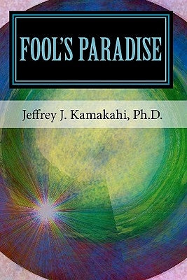 Fool's Paradise: Musings about Navigating the Human Condition by Kamakahi Ph. D., Jeffrey J.