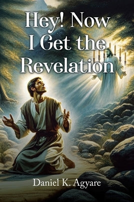 Hey! Now I Get the Revelation by Agyare, Daniel K.