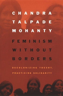 Feminism without Borders: Decolonizing Theory, Practicing Solidarity by Mohanty, Chandra Talpade