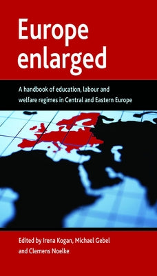 Europe Enlarged: A Handbook of Education, Labour and Welfare Regimes in Central and Eastern Europe by Kogan, Irena