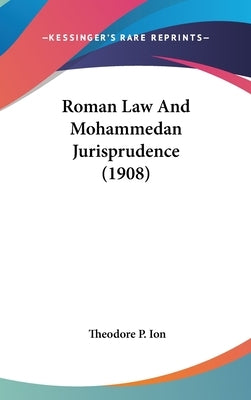 Roman Law And Mohammedan Jurisprudence (1908) by Ion, Theodore P.
