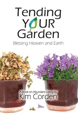 Tending Your Garden: Blessing Heaven and Earth by Corden, Kim