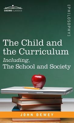 The Child and the Curriculum Including, the School and Society by Dewey, John