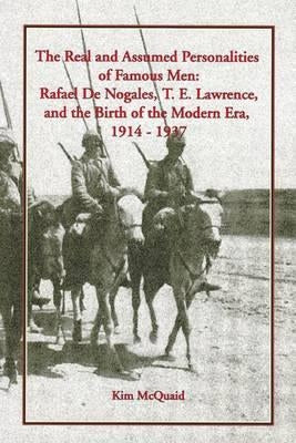 The Real and Assumed Personalities of Famous Men: Rafael de Nogales, T. E. Lawrence, and the Birth of the Modern Era, 1914-1937 by McQuaid, Kim