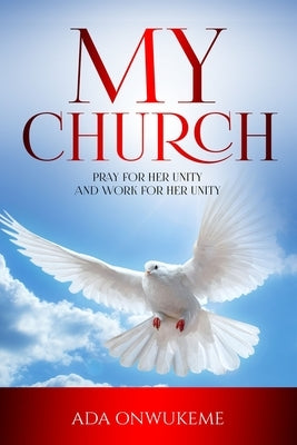 My Church: Pray For Her Unity and Work For Her Unity. by Onwukeme, Ada