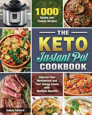 The Keto Instant Pot Cookbook: 1000 Simple and Yummy Recipes to Improve Your Metabolism and Your Energy Levels with Multiple Benefits by Edward, Joshua