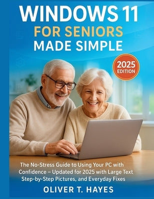 Windows 11 for Seniors Made Simple: The No-Stress Guide to Using Your PC with Confidence - Updated for 2025 with Large Text, Step-by-Step Pictures, an by Hayes, Oliver T.
