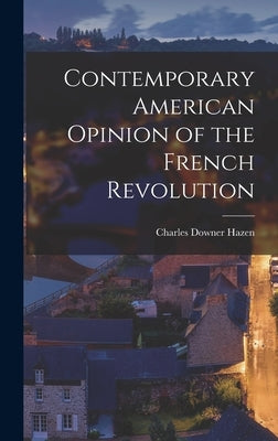 Contemporary American Opinion of the French Revolution by Hazen, Charles Downer