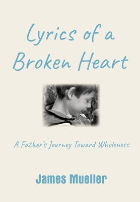 Lyrics of a Broken Heart: A Father's Journey Toward Wholeness by Mueller, James
