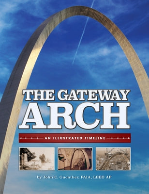 The Gateway Arch: An Illustrated Timeline by Guenther, John