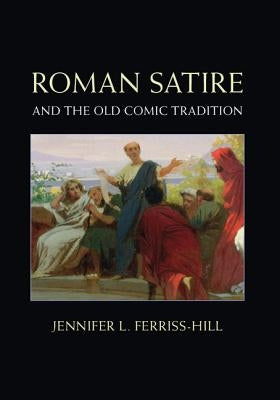 Roman Satire and the Old Comic Tradition by Ferriss-Hill, Jennifer L.