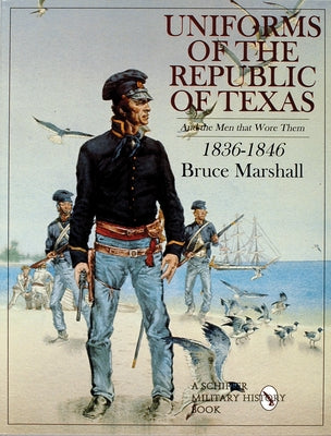 Uniforms of the Republic of Texas: And the Men That Wore Them: 1836-1846 by Marshall, Bruce