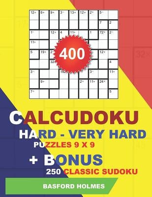 400 Calcudoku HARD - VERY HARD puzzles 9 x 9 + BONUS 250 classic sudoku: Sudoku hard - very hard puzzles and classic sudoku 9 x 9 very hard levels by Holmes, Basford