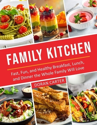 Family Kitchen: Fast, Fun, and Healthy Breakfast, Lunch, and Dinner the Whole Family Will Love by Carter, Doran