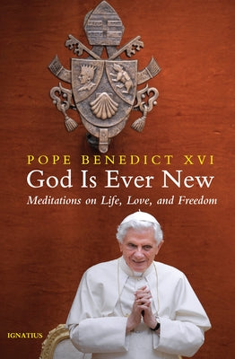 God Is Ever New: Meditations on Life, Love, and Freedom by Benedict XVI, Pope