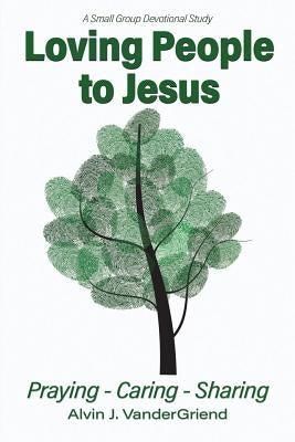 Loving People to Jesus: Praying-Caring-Sharing by Vander Griend, Alvin J.