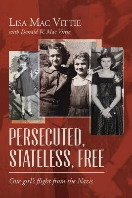 Persecuted, Stateless, Free: One girl's flight from the Nazis by Mac Vittie, Donald W.
