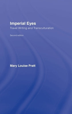 Imperial Eyes: Travel Writing and Transculturation by Pratt, Mary Louise