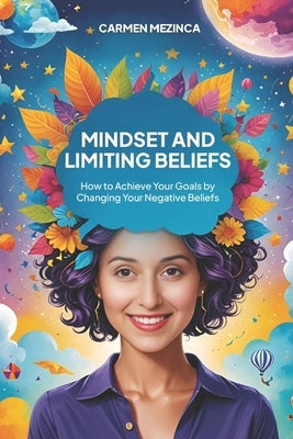 Mindset and Limiting Beliefs: How to Achieve Your Goals by Changing Your Negative Beliefs by Mezinca, Carmen