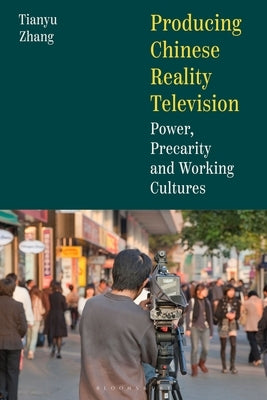 Producing Chinese Reality Television: Power, Precarity and Working Cultures by Zhang, Sophia Tianyu