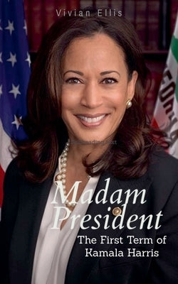 Madam President: The First Term of Kamala Harris by Ellis, Vivian