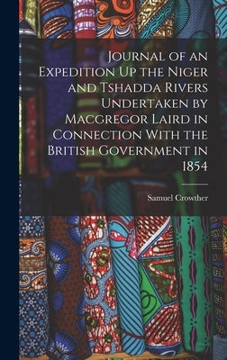 Journal of an Expedition Up the Niger and Tshadda Rivers Undertaken by Macgregor Laird in Connection With the British Government in 1854 by Crowther, Samuel
