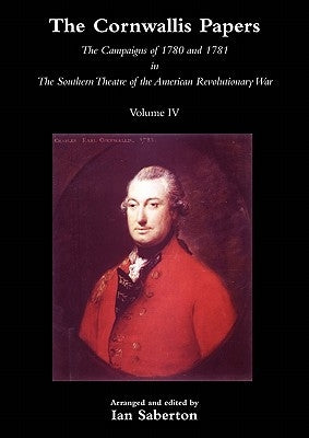 Cornwallis Papersthe Campaigns of 1780 and 1781 in the Southern Theatre of the American Revolutionary War Vol 4 by Saberton, Ian