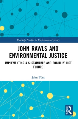 John Rawls and Environmental Justice: Implementing a Sustainable and Socially Just Future by Töns, John