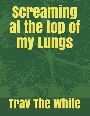 Screaming at the top of my Lungs by White, Trav The