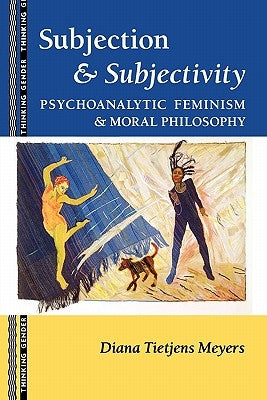 Subjection and Subjectivity: Psychoanalytic Feminism and Moral Philosophy by Meyers, Diana T.