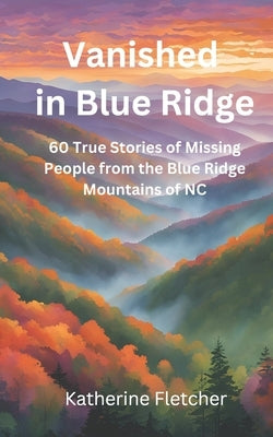 Vanished in the Blue Ridge: 60 True Stories of Missing People from the Blue Ridge Mountains in NC by Fletcher, Katherine