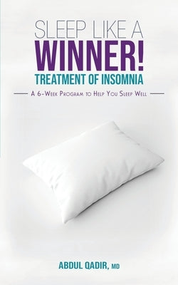 Sleep Like a Winner!: Treatment of Insomnia - A 6 week Program to Help you Sleep Well by Qadir, Abdul
