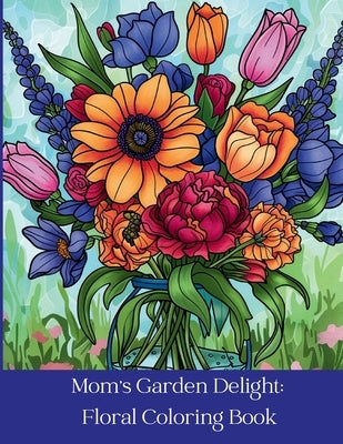Mom's Garden Delight: Floral Coloring Book by Larsen, Corinne