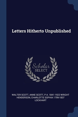 Letters Hitherto Unpublished by Scott, Walter