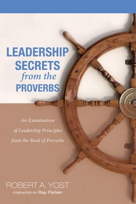 Leadership Secrets from the Proverbs by Yost, Robert A.