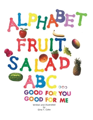 Alphabet Fruit Salad: ABC... Good for You, Good for Me by Coke, Gina T.
