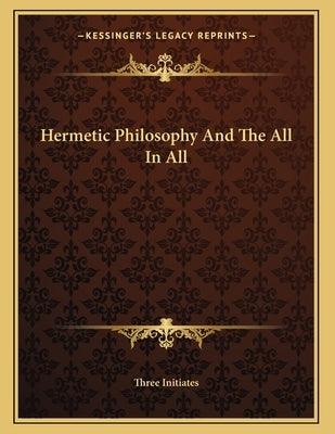 Hermetic Philosophy And The All In All by Three Initiates